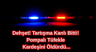 Dehşet! Tartışma Kanlı Bitti! Pompalı Tüfekle Kardeşini Öldürdü...
