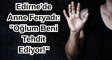 Edirne'de Anne Feryadı: 