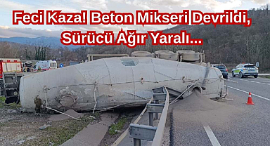 Feci Kaza! Beton Mikseri Devrildi, Sürücü Ağır Yaralı...