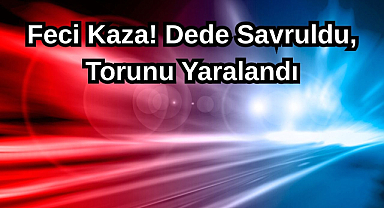 Feci Kaza! Dede Savruldu, Torunu Yaralandı