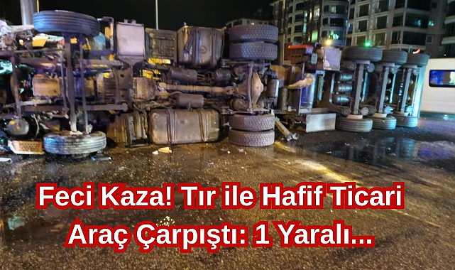 Feci Kaza! Tır ile Hafif Ticari Araç Çarpıştı: 1 Yaralı...