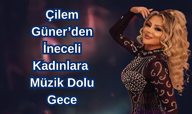 Çilem Güner'den İneceli Kadınlara Müzik Dolu Gece