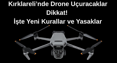 Kırklareli’nde Drone Uçuracaklar Dikkat! İşte Yeni Kurallar ve Yasaklar