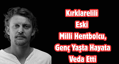 Kırklarelili Eski Milli Hentbolcu, Genç Yaşta Hayata Veda Etti