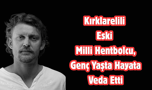 Kırklarelili Eski Milli Hentbolcu, Genç Yaşta Hayata Veda Etti