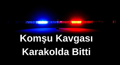 Komşu Kavgası Karakolda Bitti