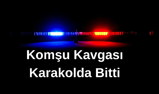 Komşu Kavgası Karakolda Bitti