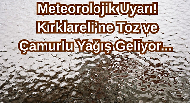 Meteorolojik Uyarı! Kırklareli’ne Toz ve Çamurlu Yağış Geliyor...