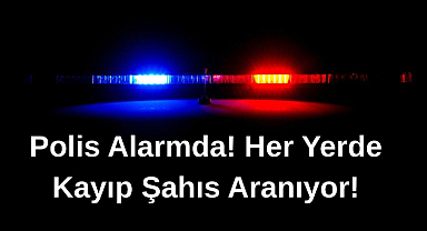 Polis Alarmda! Her Yerde Kayıp Şahıs Aranıyor!
