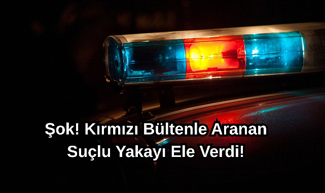 Şok! Kırmızı Bültenle Aranan Suçlu Yakayı Ele Verdi!
