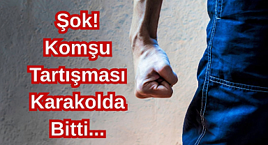 Şok! Komşu Tartışması Karakoda Bitti...