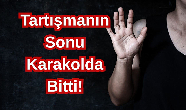 Şok! Tartışmanın Sonu Karakolda Bitti!