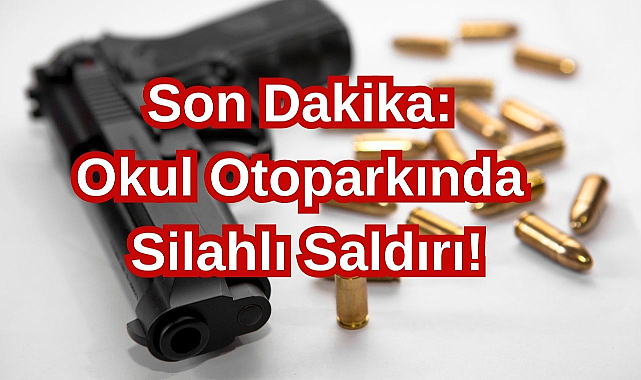 Son Dakika: Okul Otoparkında Silahlı Saldırı!