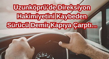 Uzunköprü’de Direksiyon Hakimiyetini Kaybeden Sürücü Demir Kapıya Çarptı...