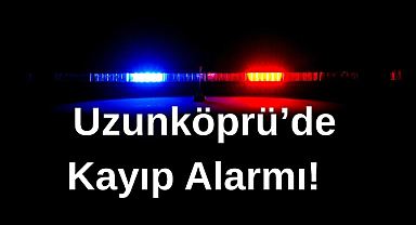 Uzunköprü’de Kayıp Alarmı! 