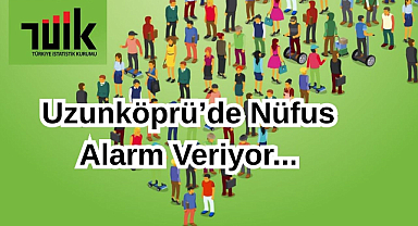 Uzunköprü’de Nüfus Alarm Veriyor!