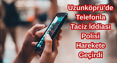 Uzunköprü'de Telefonla Taciz İddiası Polisi Harekete Geçirdi