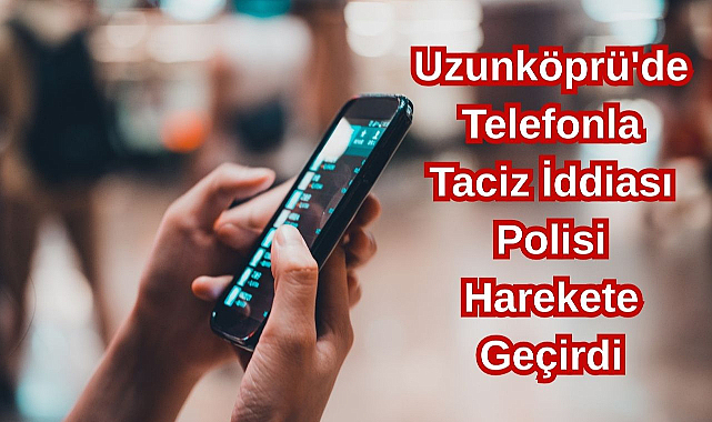 Uzunköprü'de Telefonla Taciz İddiası Polisi Harekete Geçirdi