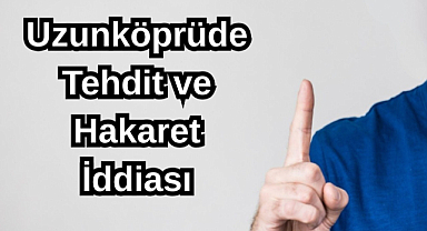Uzunköprüde Tehdit ve Hakaret İddiası