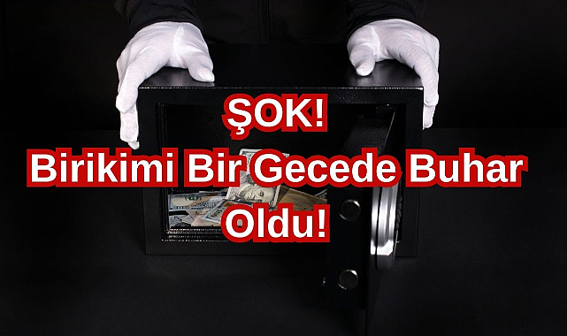 Şok! Birikimi Bir Gecede Buhar Oldu!