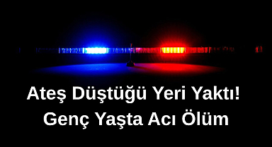 Ateş Düştüğü Yeri Yaktı! Genç Yaşta Acı Ölüm!