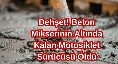 Dehşet! Beton Mikserinin Altında Kalan Motosiklet Sürücüsü Öldü