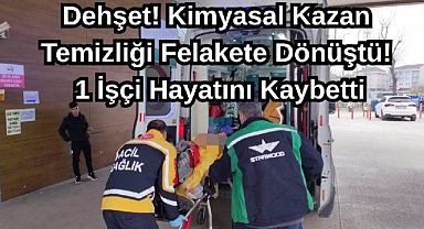 Dehşet! Kimyasal Kazan Temizliği Felakete Dönüştü! 1 İşçi Hayatını Kaybetti