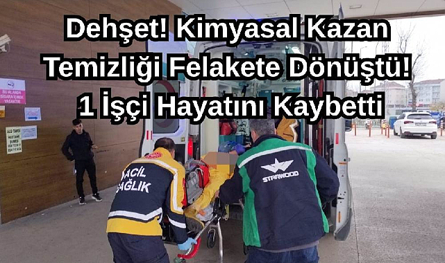 Dehşet! Kimyasal Kazan Temizliği Felakete Dönüştü! 1 İşçi Hayatını Kaybetti