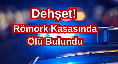 Dehşet! Römork Kasasında Ölü Bulundu
