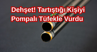 Dehşet! Tartıştığı Kişiyi Pompalı Tüfekle Vurdu
