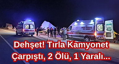 Dehşet! Tırla Kamyonet Çarpıştı, 2 Ölü, 1 Yaralı...