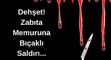 Dehşet! Zabıta Memuruna Bıçaklı Saldırı...