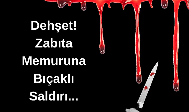 Dehşet! Zabıta Memuruna Bıçaklı Saldırı...