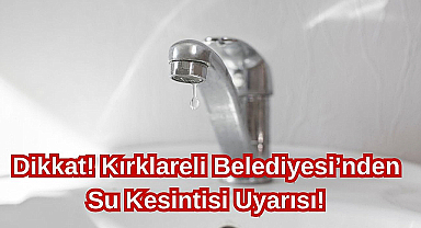 Dikkat! Kırklareli Belediyesi'nden Su Kesintisi Uyarısı!