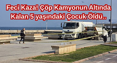 Feci Kaza! Çöp Kamyonun Altında Kalan 5 yaşındaki Çocuk Öldü..