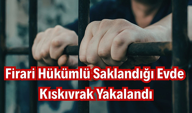 Firari Hükümlü Saklandığı Evde Kıskıvrak Yakalandı