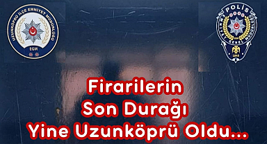  Firarilerin Son Durağı Yine Uzunköprü Oldu 