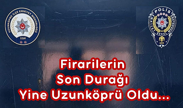 Firarilerin Son Durağı Yine Uzunköprü Oldu