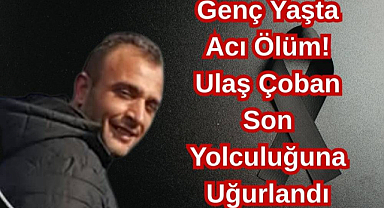 Genç Yaşta Acı Ölüm! Ulaş Çoban Son Yolculuğuna Uğurlandı