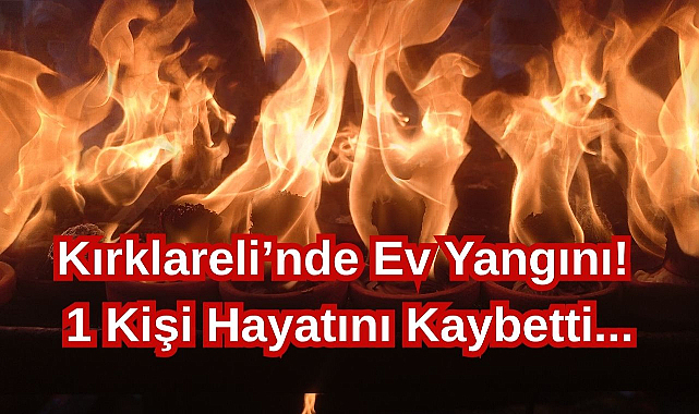 Kırklareli’nde Ev Yangını: 1 Kişi Hayatını Kaybetti...