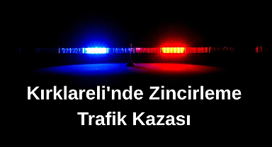 Kırklareli'nde Zincirleme Trafik Kazası