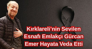 Kırklareli’nin Sevilen Esnafı Emlakçı Gürcan Emer Hayata Veda Etti