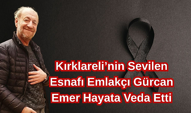 Kırklareli’nin Sevilen Esnafı Emlakçı Gürcan Emer Hayata Veda Etti