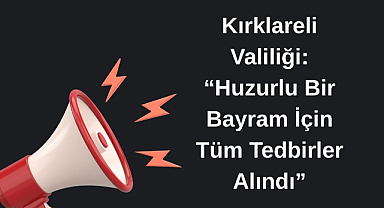 Kırklareli Valiliği: “Huzurlu Bir Bayram İçin Tüm Tedbirler Alındı”