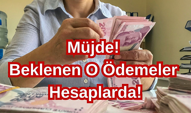 Müjde! Beklenen O Ödemeler Hesaplarda!