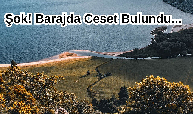 Şok! Barajda Ceset Bulundu...