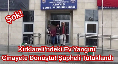 Şok! Kırklareli'ndeki Ev Yangını Cinayete Dönüştü! Şüpheli Tutuklandı