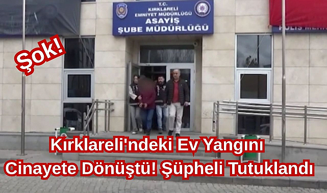Şok! Kırklareli'ndeki Ev Yangını Cinayete Dönüştü! Şüpheli Tutuklandı