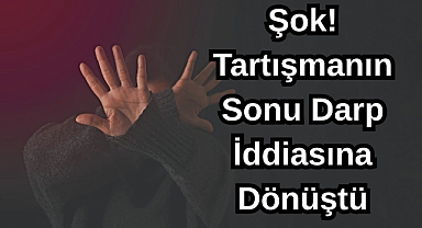 Şok! Tartışmanın Sonu Darp İddiasına Dönüştü
