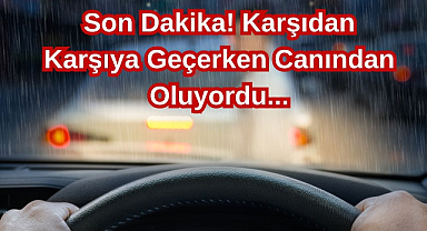 Son Dakika! Karşıdan Karşıya Geçerken Canından Oluyordu...